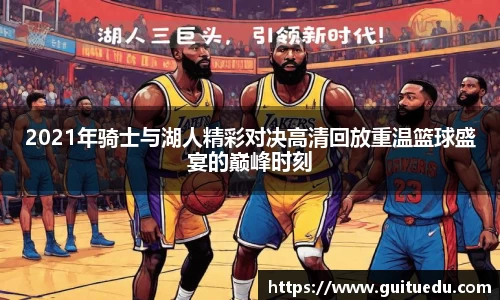 2021年骑士与湖人精彩对决高清回放重温篮球盛宴的巅峰时刻