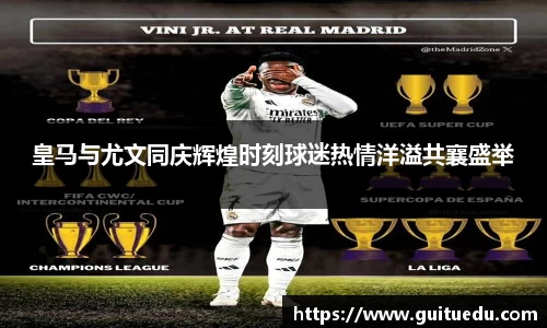 皇马与尤文同庆辉煌时刻球迷热情洋溢共襄盛举