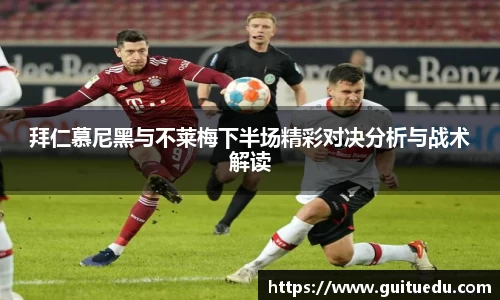 拜仁慕尼黑与不莱梅下半场精彩对决分析与战术解读