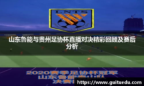 山东鲁能与贵州足协杯直播对决精彩回顾及赛后分析