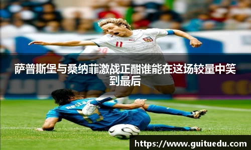 萨普斯堡与桑纳菲激战正酣谁能在这场较量中笑到最后