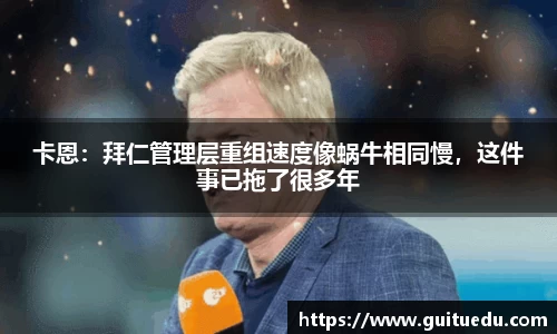 卡恩：拜仁管理层重组速度像蜗牛相同慢，这件事已拖了很多年