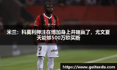 米兰：科莫利押注在博加身上并赌赢了，尤文夏天能够500万欧买断